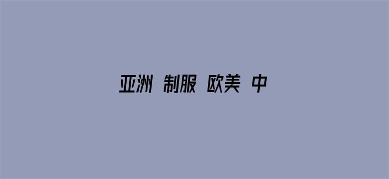 >亚洲 制服 欧美 中文字幕横幅海报图